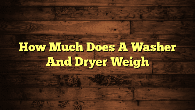 How Much Does A Washer And Dryer Weigh