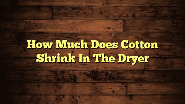 How Much Does Cotton Shrink In The Dryer