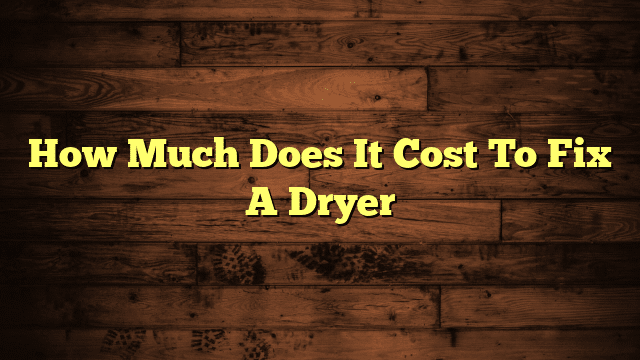 How Much Does It Cost To Fix A Dryer