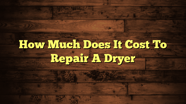 How Much Does It Cost To Repair A Dryer