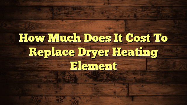 How Much Does It Cost To Replace Dryer Heating Element