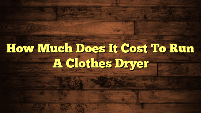 How Much Does It Cost To Run A Clothes Dryer