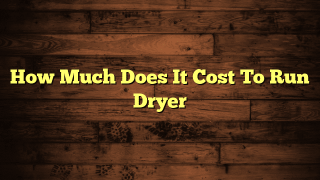 How Much Does It Cost To Run Dryer