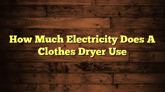 How Much Electricity Does A Clothes Dryer Use