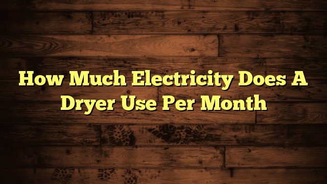 How Much Electricity Does A Dryer Use Per Month