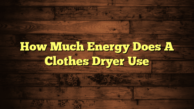 How Much Energy Does A Clothes Dryer Use
