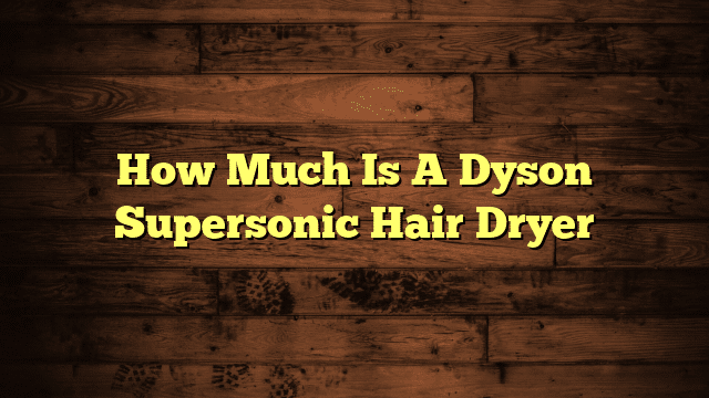 How Much Is A Dyson Supersonic Hair Dryer