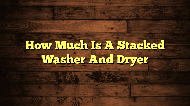 How Much Is A Stacked Washer And Dryer