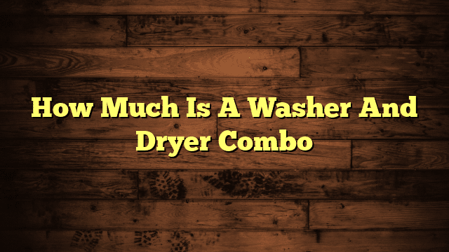 How Much Is A Washer And Dryer Combo