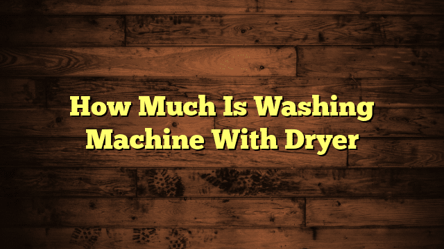 How Much Is Washing Machine With Dryer