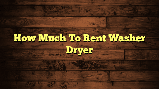 How Much To Rent Washer Dryer