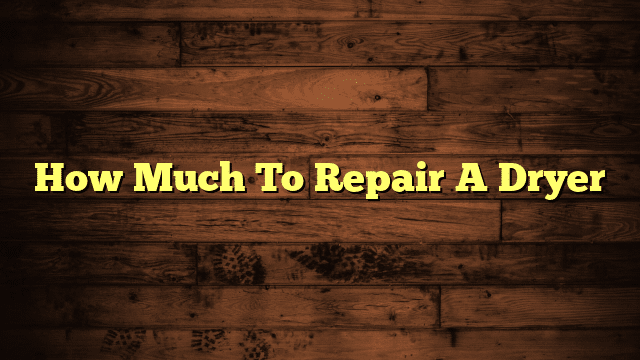 How Much To Repair A Dryer