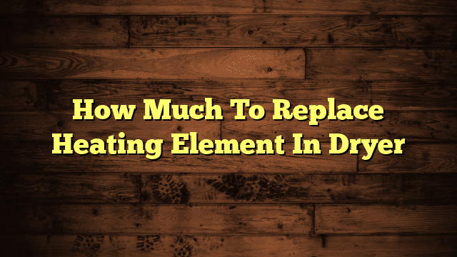 How Much To Replace Heating Element In Dryer