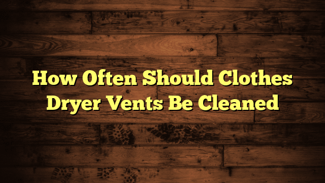 How Often Should Clothes Dryer Vents Be Cleaned