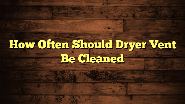 How Often Should Dryer Vent Be Cleaned