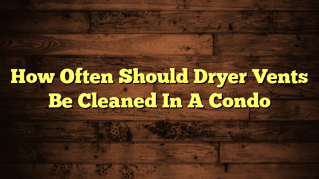 How Often Should Dryer Vents Be Cleaned In A Condo
