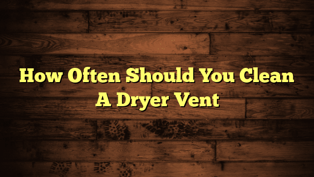 How Often Should You Clean A Dryer Vent