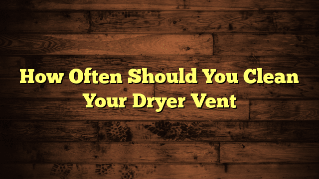 How Often Should You Clean Your Dryer Vent