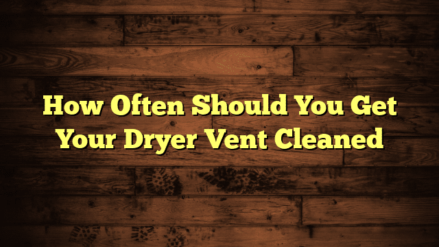 How Often Should You Get Your Dryer Vent Cleaned