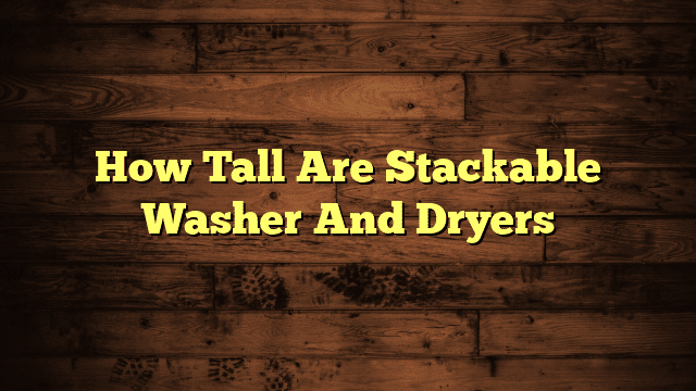 How Tall Are Stackable Washer And Dryers