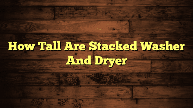 How Tall Are Stacked Washer And Dryer