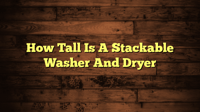 How Tall Is A Stackable Washer And Dryer