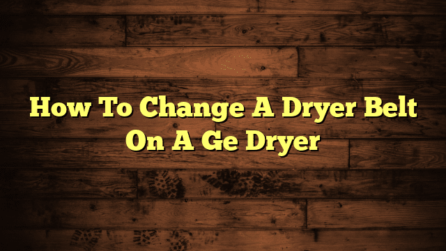 How To Change A Dryer Belt On A Ge Dryer