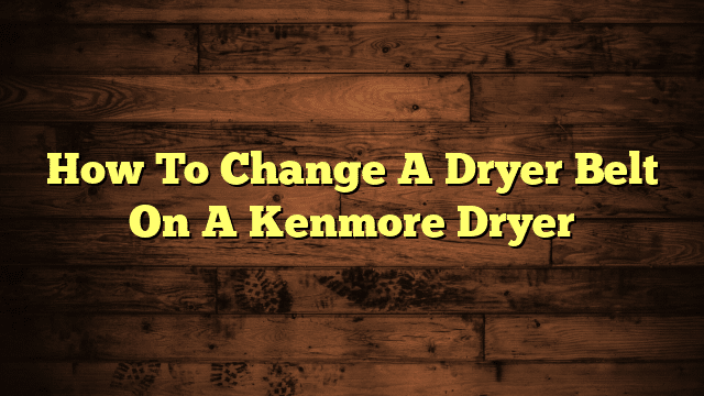 How To Change A Dryer Belt On A Kenmore Dryer
