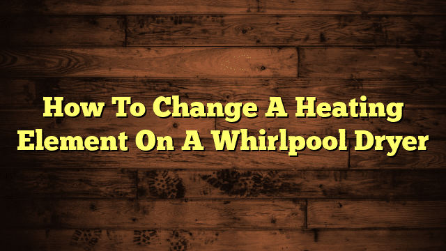 How To Change A Heating Element On A Whirlpool Dryer