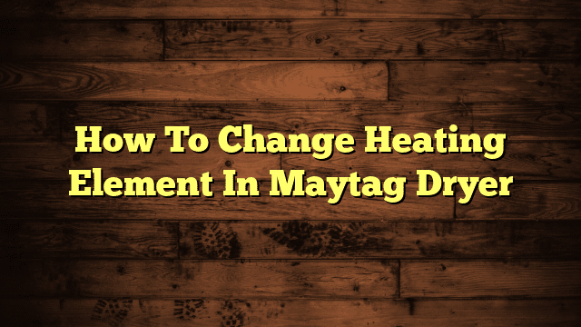 How To Change Heating Element In Maytag Dryer