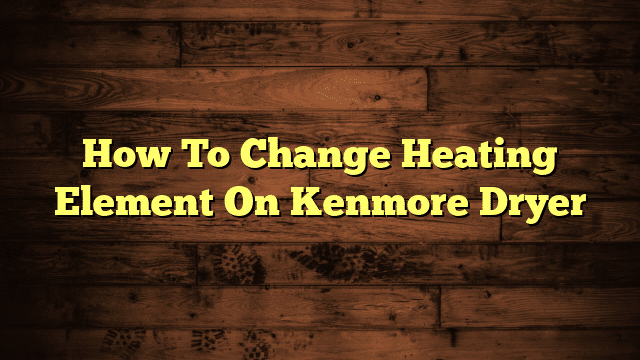 How To Change Heating Element On Kenmore Dryer