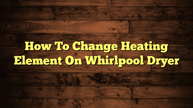 How To Change Heating Element On Whirlpool Dryer