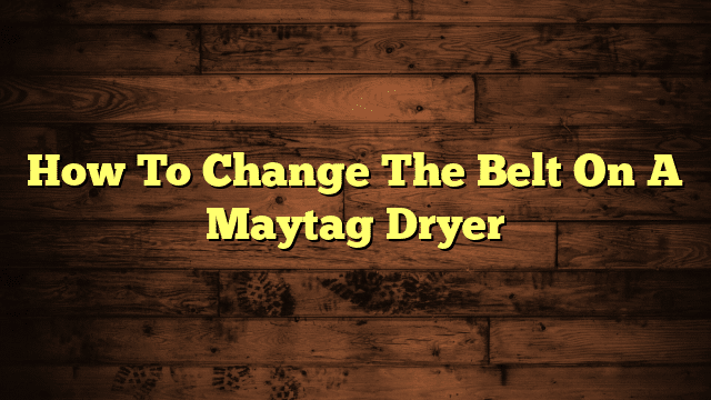 How To Change The Belt On A Maytag Dryer