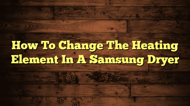 How To Change The Heating Element In A Samsung Dryer