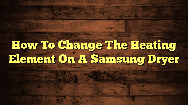 How To Change The Heating Element On A Samsung Dryer