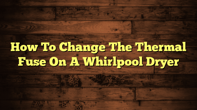 How To Change The Thermal Fuse On A Whirlpool Dryer