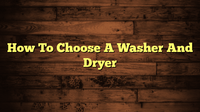 How To Choose A Washer And Dryer