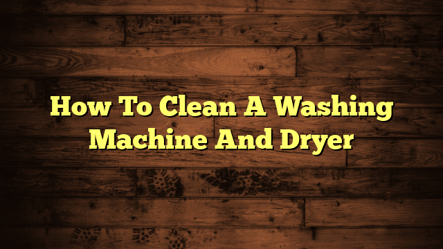 How To Clean A Washing Machine And Dryer