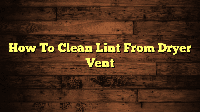 How To Clean Lint From Dryer Vent