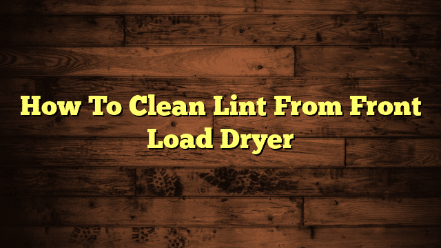 How To Clean Lint From Front Load Dryer