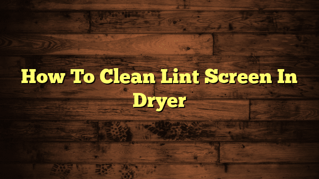 How To Clean Lint Screen In Dryer