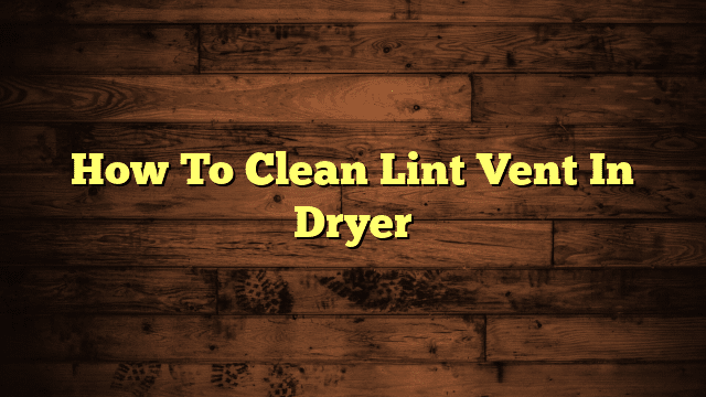 How To Clean Lint Vent In Dryer
