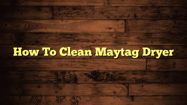 How To Clean Maytag Dryer
