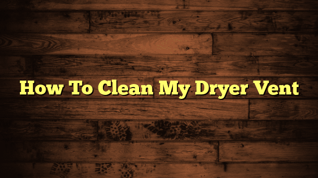 How To Clean My Dryer Vent