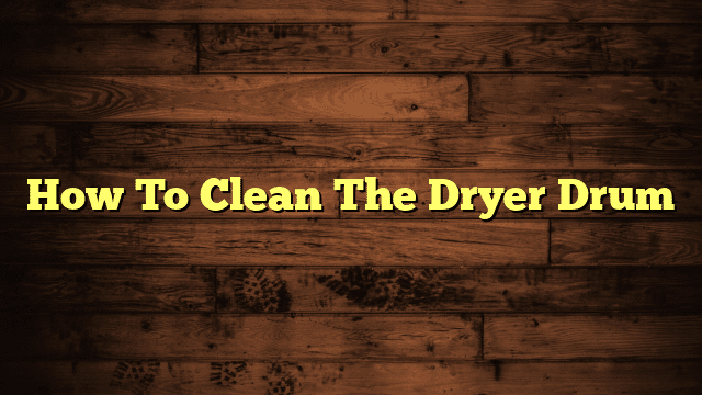 How To Clean The Dryer Drum