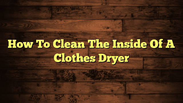 How To Clean The Inside Of A Clothes Dryer