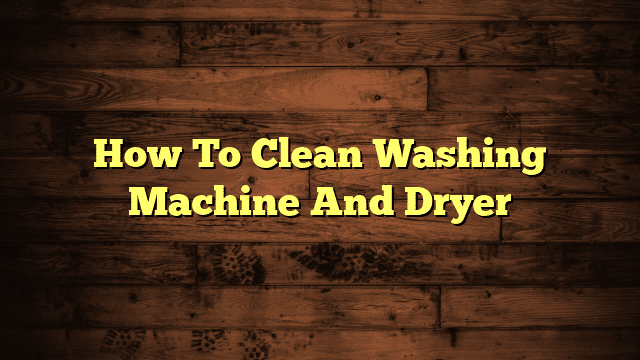 How To Clean Washing Machine And Dryer