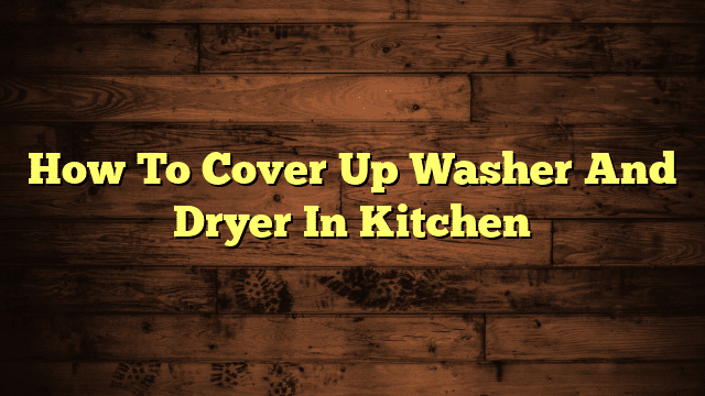How To Cover Up Washer And Dryer In Kitchen