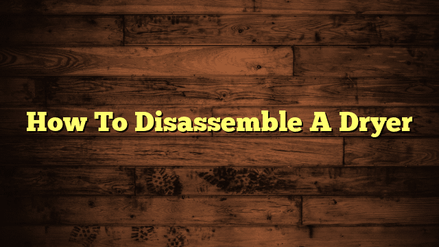 How To Disassemble A Dryer
