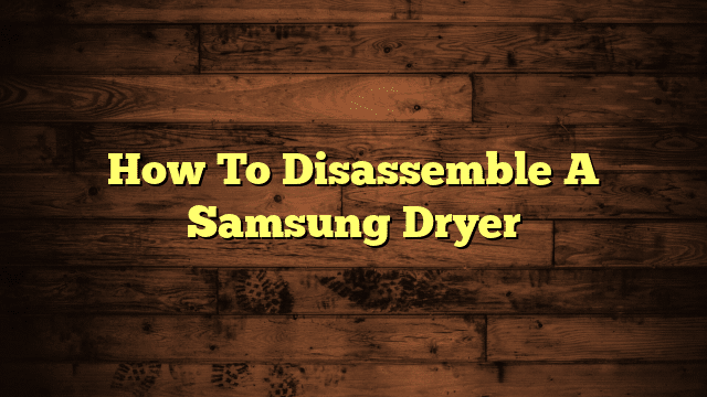 How To Disassemble A Samsung Dryer